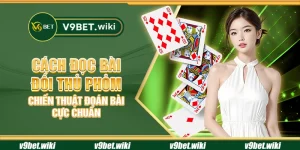 Cách đọc bài đối thủ phỏm – Chiến thuật đoán bài cực chuẩn